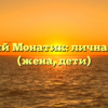Дмитрий Монатик: личная жизнь (жена, дети)